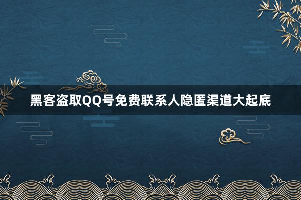 黑客盗取QQ号免费联系人隐匿渠道大起底