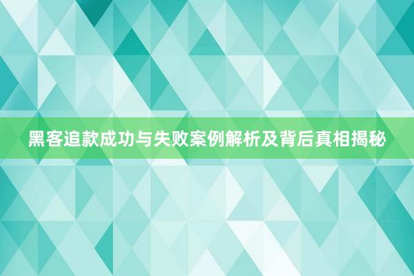 黑客追款成功与失败案例解析及背后真相揭秘