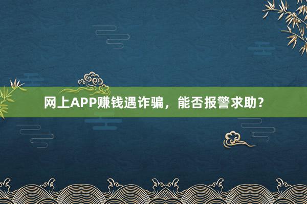 网上APP赚钱遇诈骗，能否报警求助？