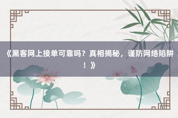 《黑客网上接单可靠吗？真相揭秘，谨防网络陷阱！》
