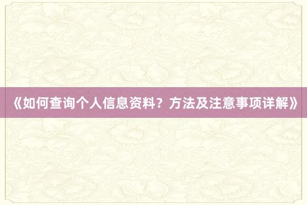《如何查询个人信息资料？方法及注意事项详解》